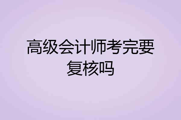 高级会计师考完要复核吗