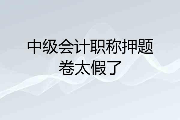 中级会计职称押题卷太假了