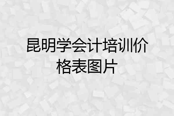 昆明学会计培训价格表图片