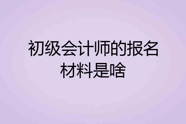 初级会计师的报名材料是啥