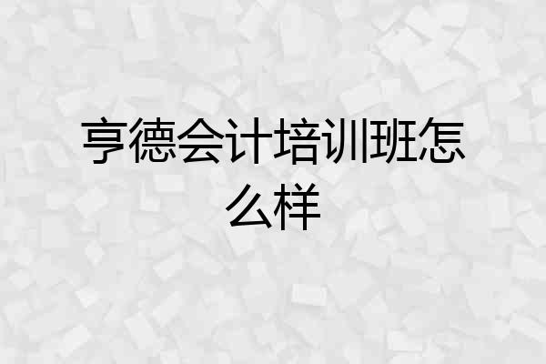 亨德会计培训班怎么样