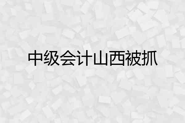 中级会计山西被抓