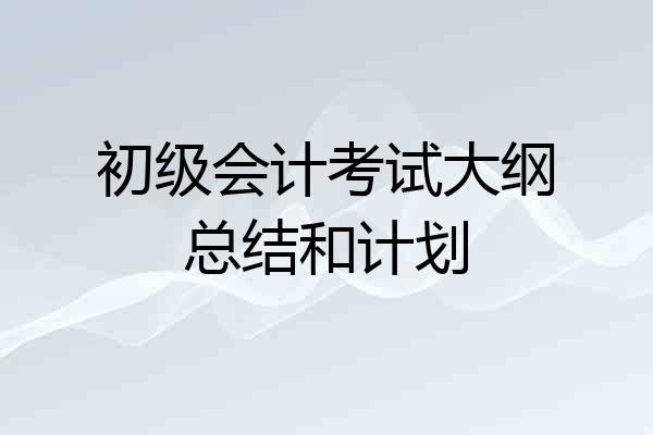 初级会计考试大纲总结和计划