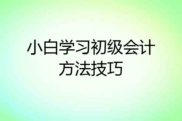 小白学习初级会计方法技巧