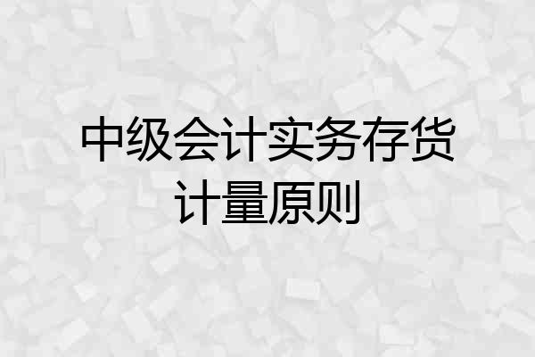 中级会计实务存货计量原则