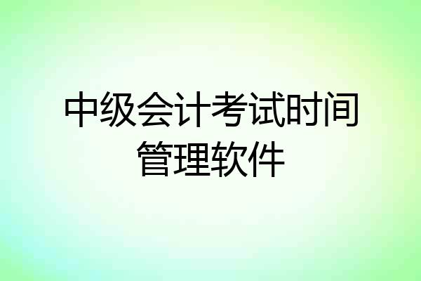 中级会计考试时间管理软件
