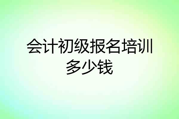 会计初级报名培训多少钱