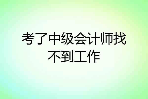 考了中级会计师找不到工作