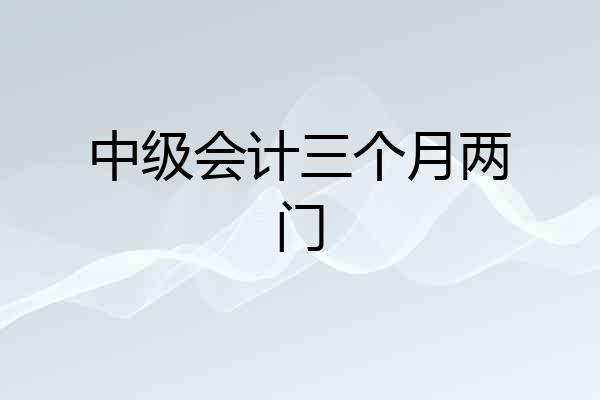中级会计三个月两门