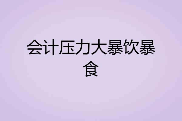 会计压力大暴饮暴食