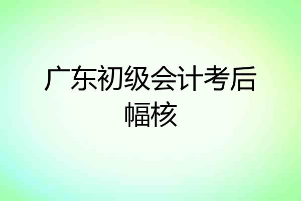 广东初级会计考后幅核