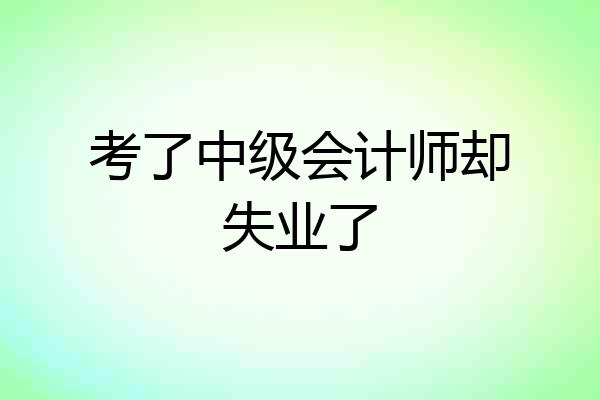 考了中级会计师却失业了