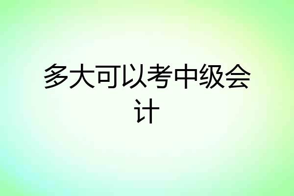 多大可以考中级会计