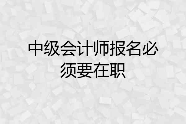 中级会计师报名必须要在职
