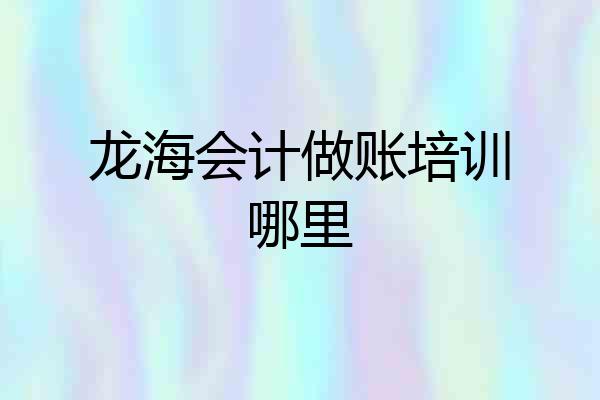龙海会计做账培训哪里