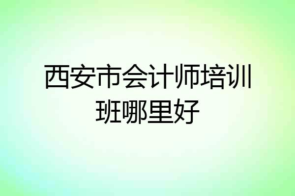 西安市会计师培训班哪里好