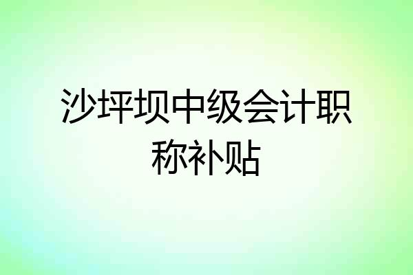 沙坪坝中级会计职称补贴