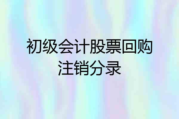 初级会计股票回购注销分录