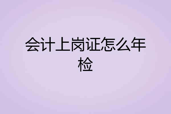 会计上岗证怎么年检