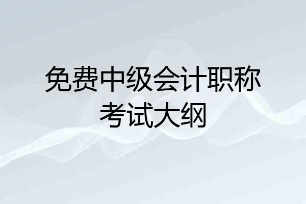 免费中级会计职称考试大纲