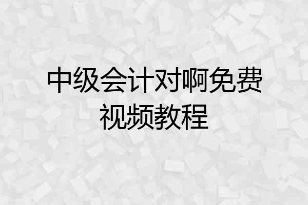 中级会计对啊免费视频教程