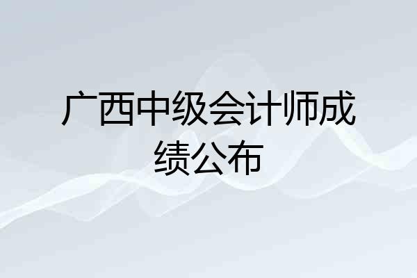 广西中级会计师成绩公布