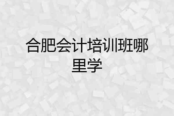 合肥会计培训班哪里学