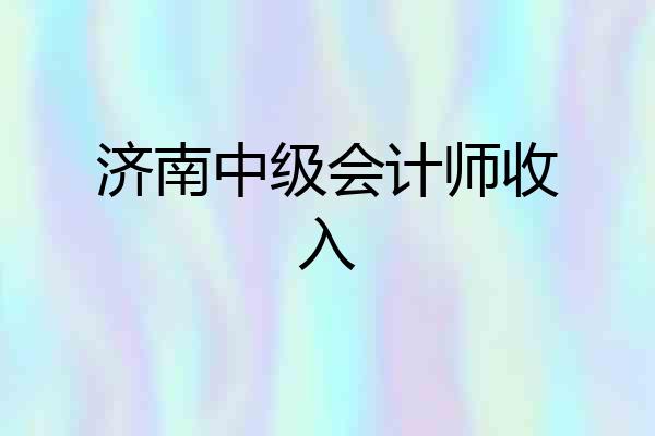 济南中级会计师收入