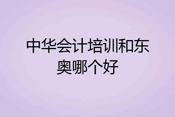中华会计培训和东奥哪个好