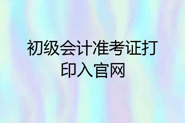 初级会计准考证打印入官网