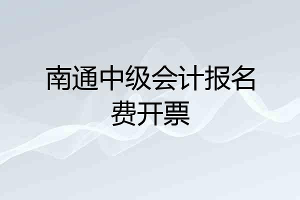 南通中级会计报名费开票