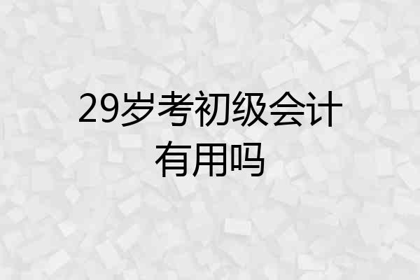 29岁考初级会计有用吗