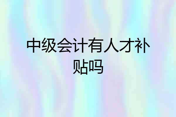 中级会计有人才补贴吗