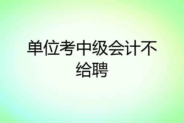 单位考中级会计不给聘