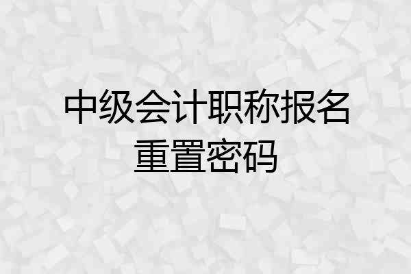中级会计职称报名重置密码