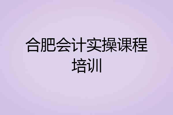 合肥会计实操课程培训
