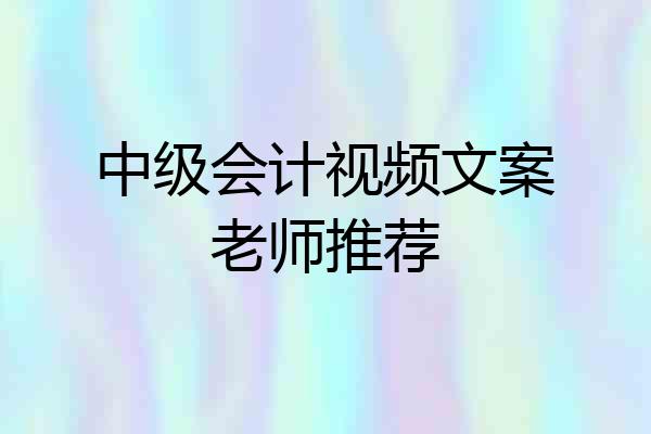 中级会计视频文案老师推荐