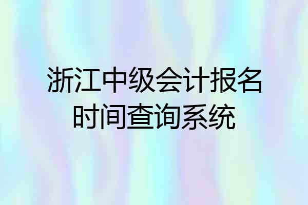 浙江中级会计报名时间查询系统