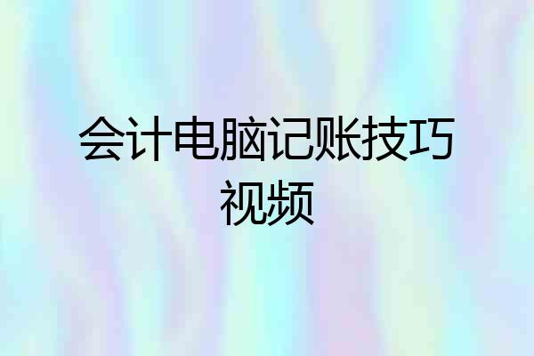 会计电脑记账技巧视频