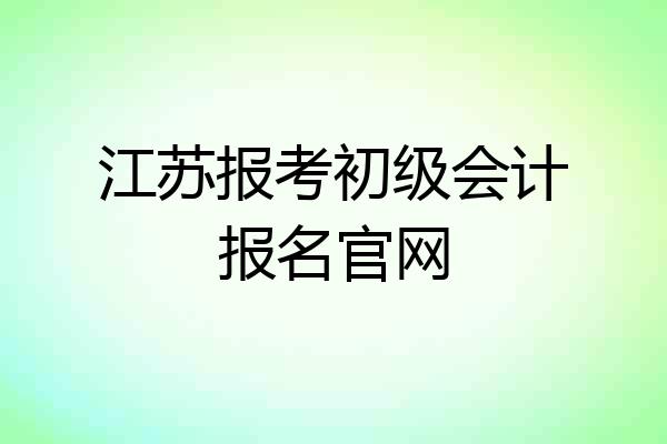 江苏报考初级会计报名官网
