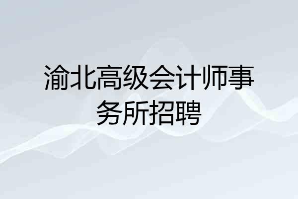 渝北高级会计师事务所招聘