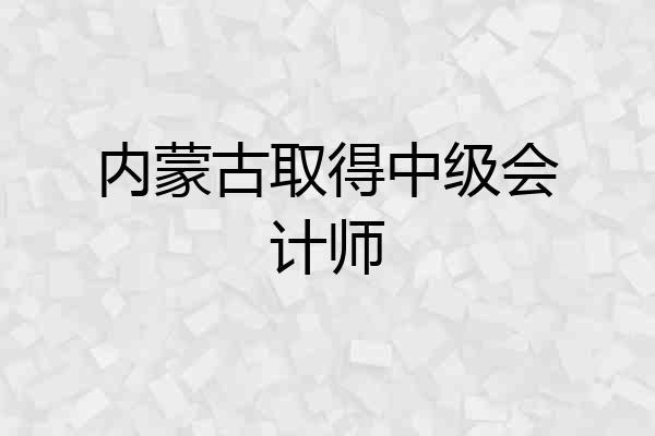 内蒙古取得中级会计师