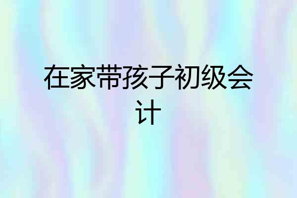 在家带孩子初级会计