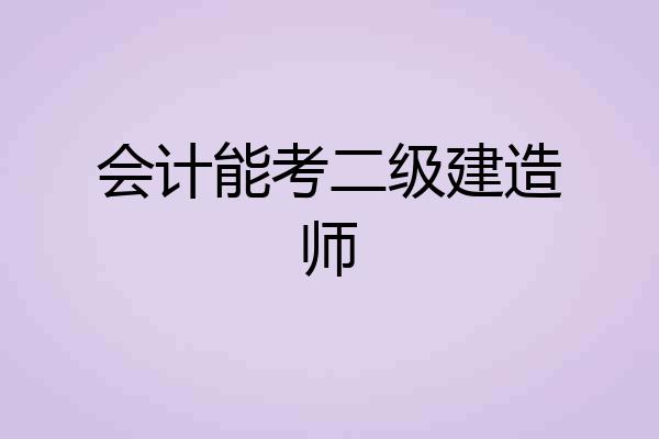 会计能考二级建造师