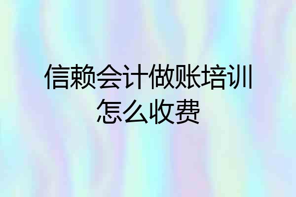 信赖会计做账培训怎么收费