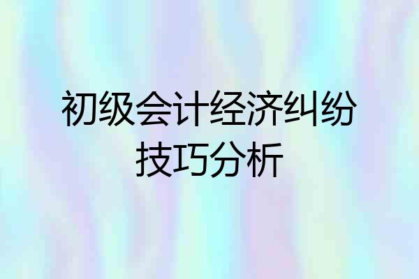 初级会计经济纠纷技巧分析