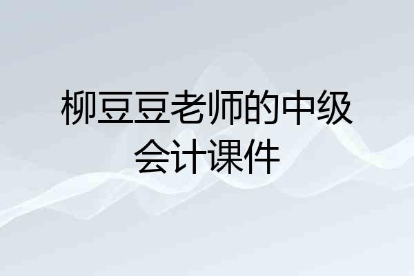 柳豆豆老师的中级会计课件