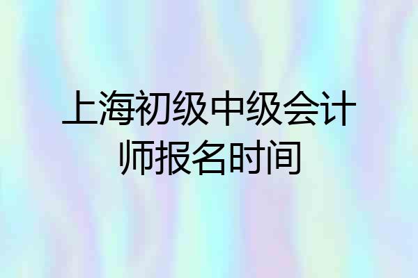 上海初级中级会计师报名时间