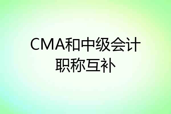 CMA和中级会计职称互补
