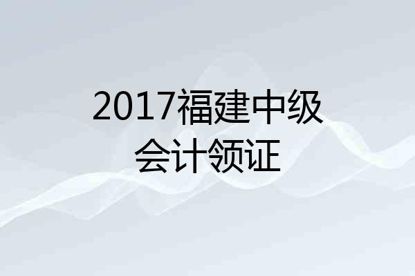 2017福建中级会计领证